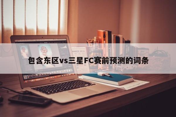 包含东区vs三星FC赛前预测的词条