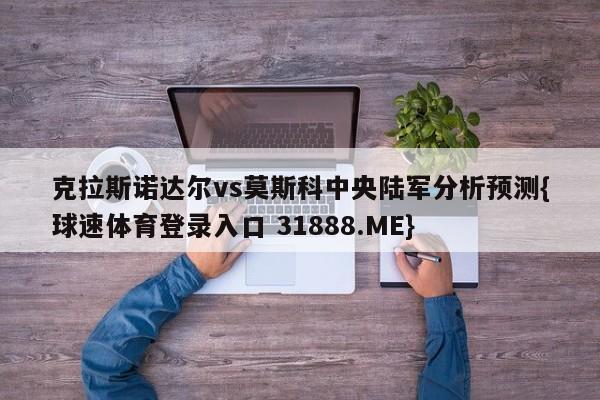 克拉斯诺达尔vs莫斯科中央陆军分析预测{球速体育登录入口 31888.ME}