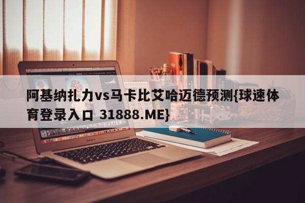 阿基纳扎力vs马卡比艾哈迈德预测{球速体育登录入口 31888.ME}