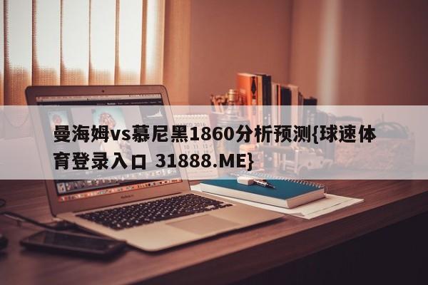 曼海姆vs慕尼黑1860分析预测{球速体育登录入口 31888.ME}