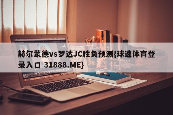 赫尔蒙德vs罗达JC胜负预测{球速体育登录入口 31888.ME}