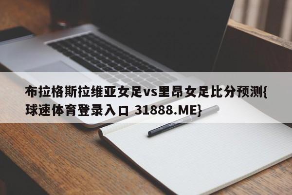 布拉格斯拉维亚女足vs里昂女足比分预测{球速体育登录入口 31888.ME}