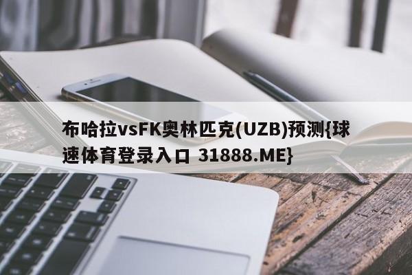 布哈拉vsFK奥林匹克(UZB)预测{球速体育登录入口 31888.ME}