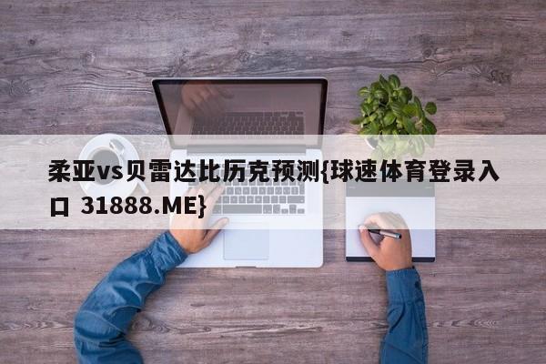 柔亚vs贝雷达比历克预测{球速体育登录入口 31888.ME}